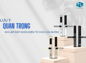 LƯU Ý QUAN TRỌNG KHI LẮP ĐẶT KHÓA ĐIỆN TỬ CHO CỬA NHÔM